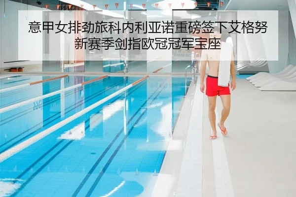 意甲女排劲旅科内利亚诺重磅签下艾格努 新赛季剑指欧冠冠军宝座